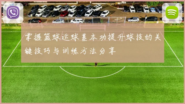 掌握篮球运球基本功提升球技的关键技巧与训练方法分享