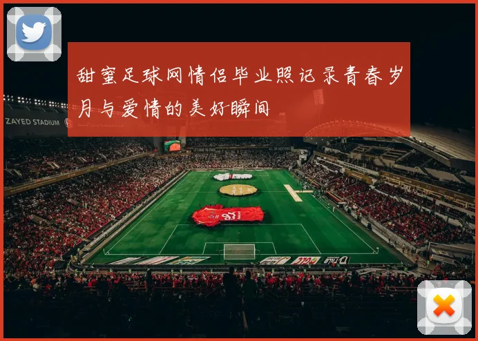 甜蜜足球网情侣毕业照记录青春岁月与爱情的美好瞬间