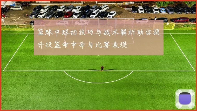 篮球中球的技巧与战术解析助你提升投篮命中率与比赛表现